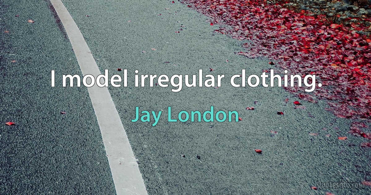 I model irregular clothing. (Jay London)