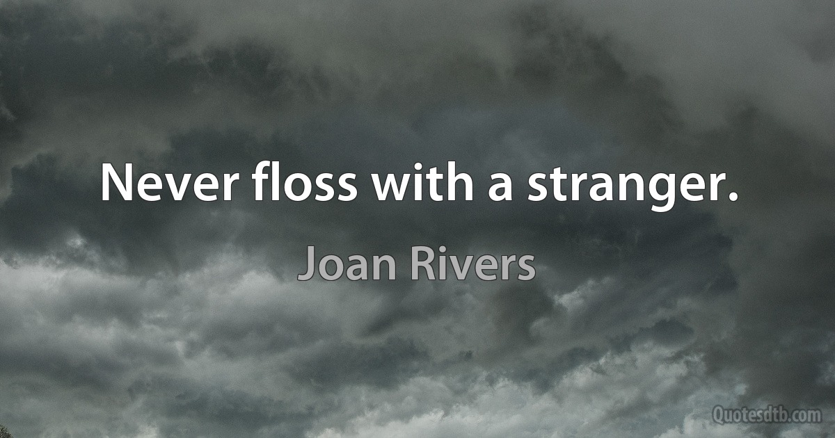 Never floss with a stranger. (Joan Rivers)