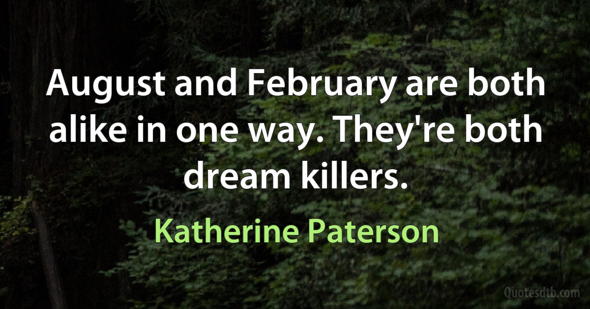 August and February are both alike in one way. They're both dream killers. (Katherine Paterson)