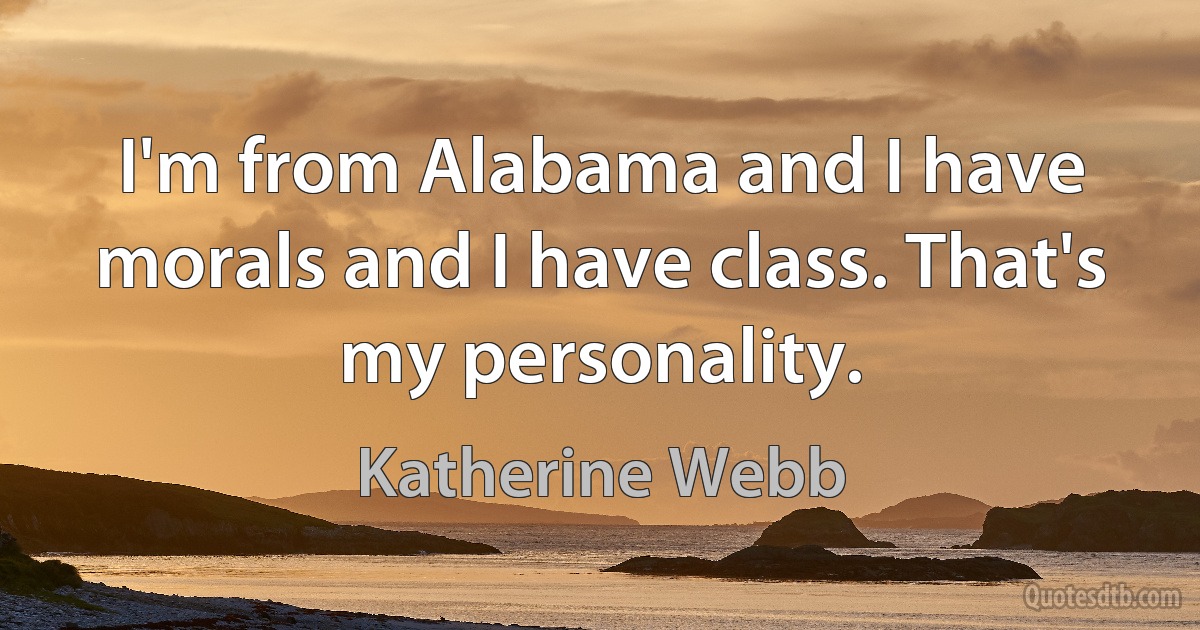 I'm from Alabama and I have morals and I have class. That's my personality. (Katherine Webb)