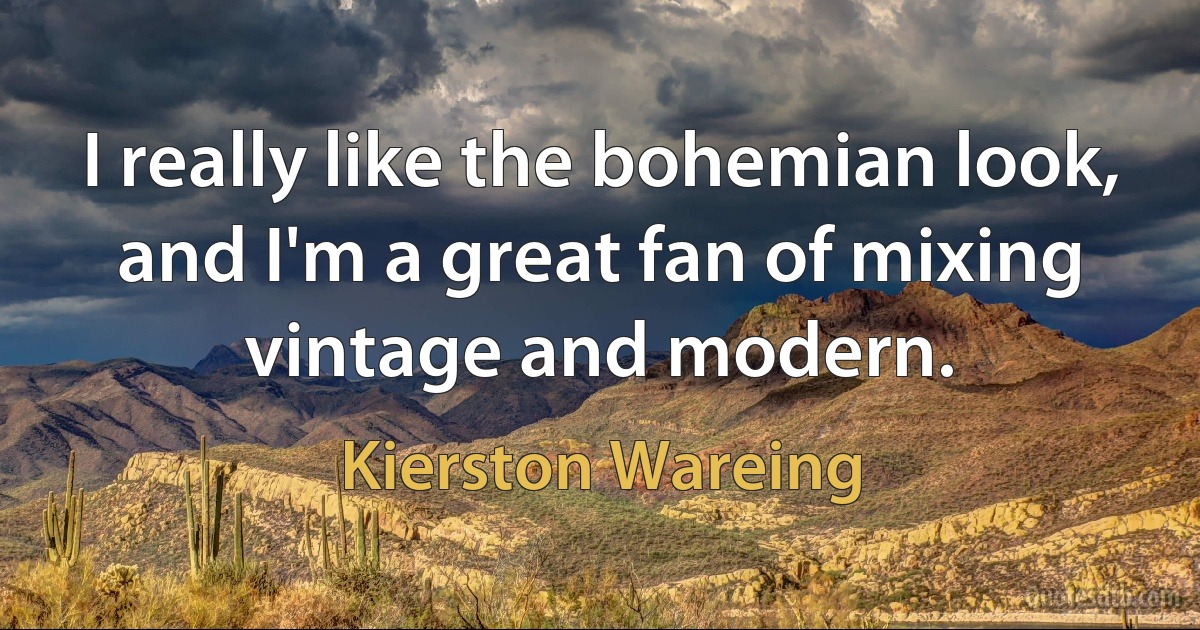 I really like the bohemian look, and I'm a great fan of mixing vintage and modern. (Kierston Wareing)