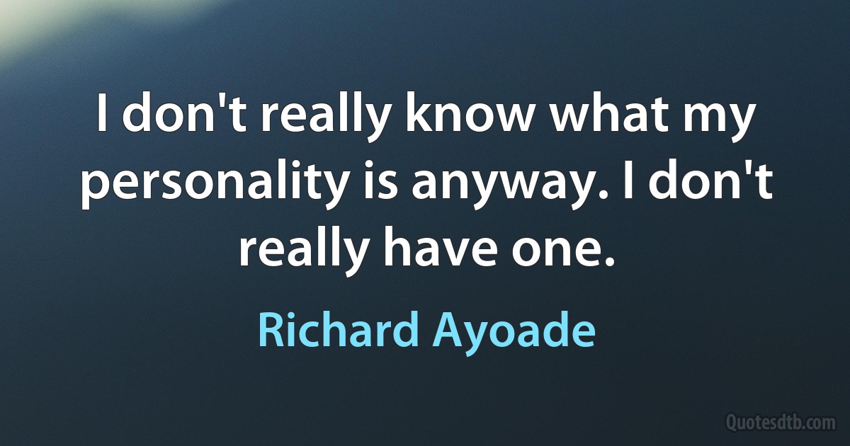 I don't really know what my personality is anyway. I don't really have one. (Richard Ayoade)