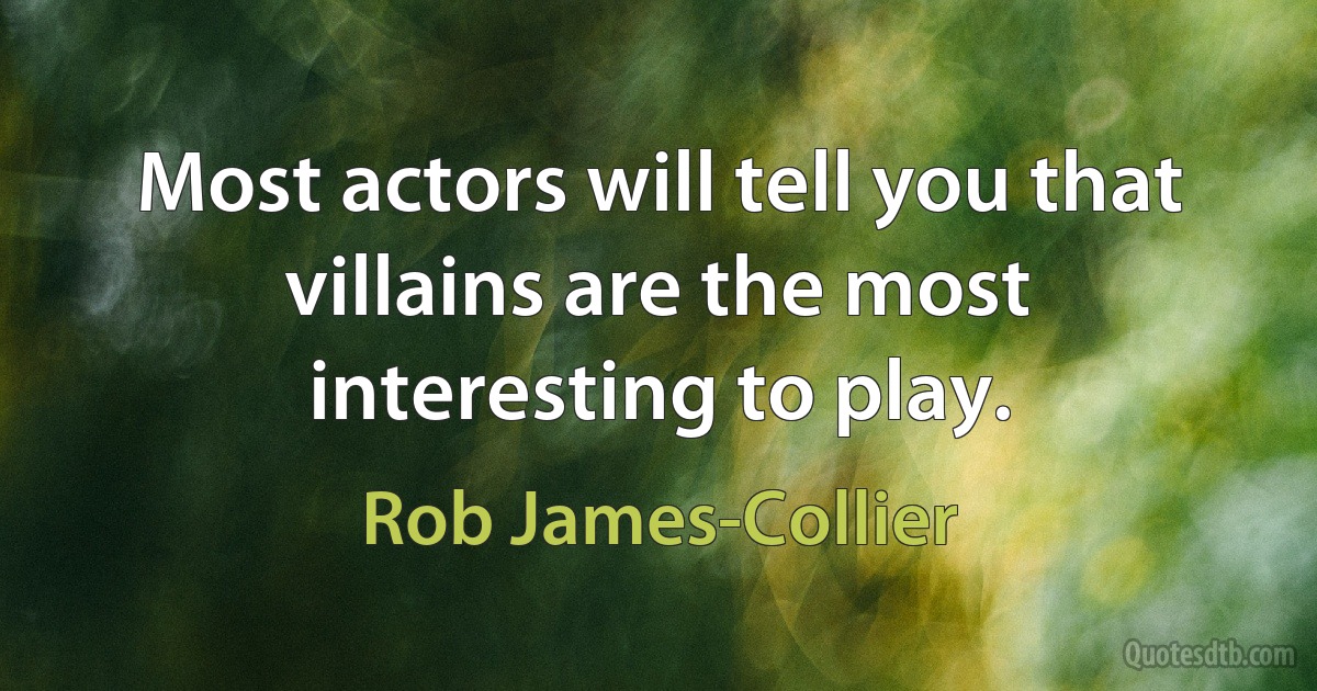 Most actors will tell you that villains are the most interesting to play. (Rob James-Collier)