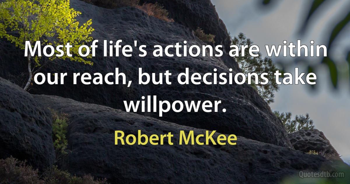 Most of life's actions are within our reach, but decisions take willpower. (Robert McKee)