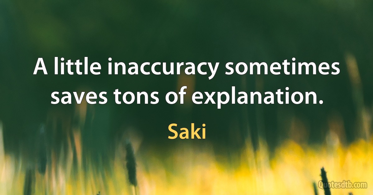 A little inaccuracy sometimes saves tons of explanation. (Saki)