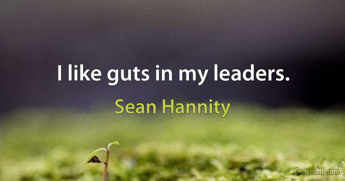 I like guts in my leaders. (Sean Hannity)