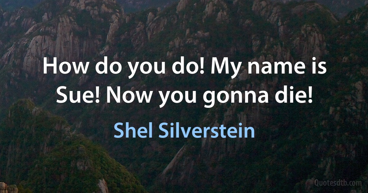 How do you do! My name is Sue! Now you gonna die! (Shel Silverstein)