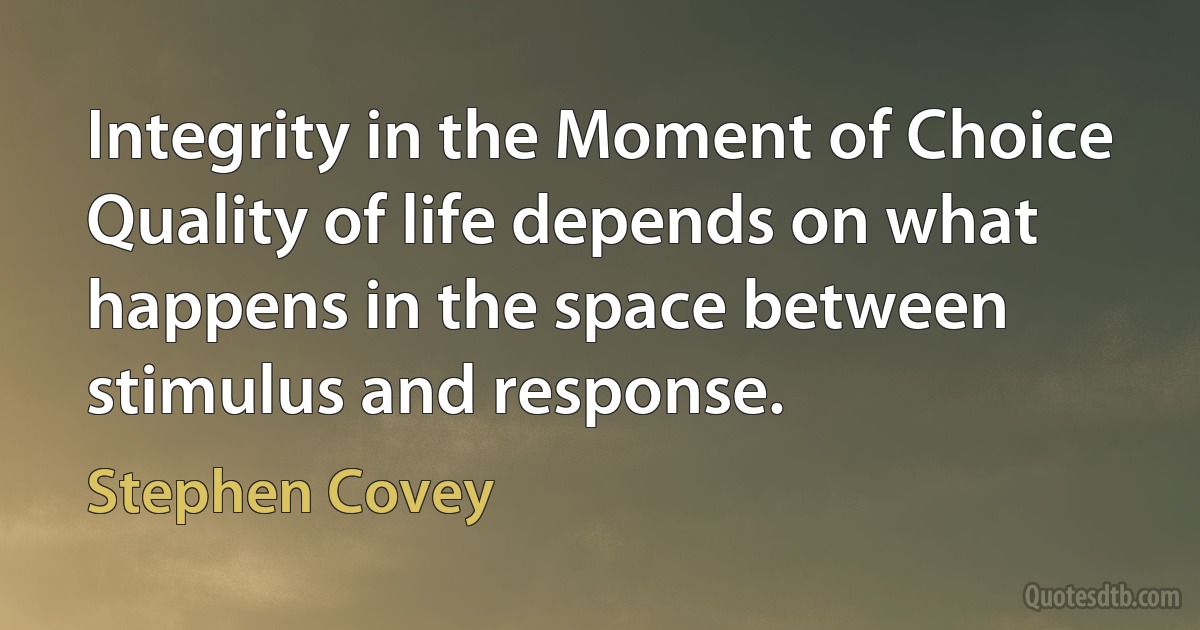 Integrity in the Moment of Choice
Quality of life depends on what happens in the space between stimulus and response. (Stephen Covey)