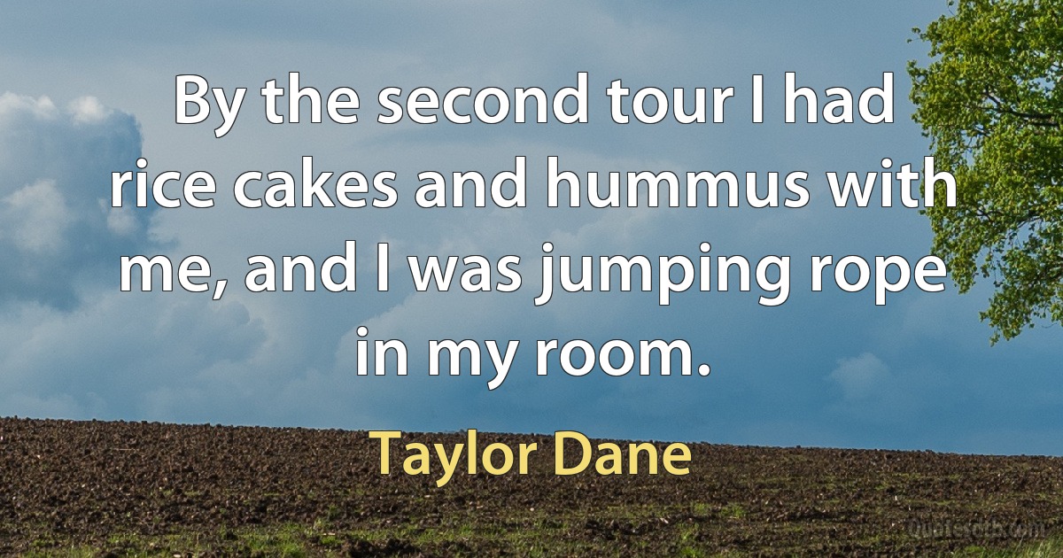 By the second tour I had rice cakes and hummus with me, and I was jumping rope in my room. (Taylor Dane)