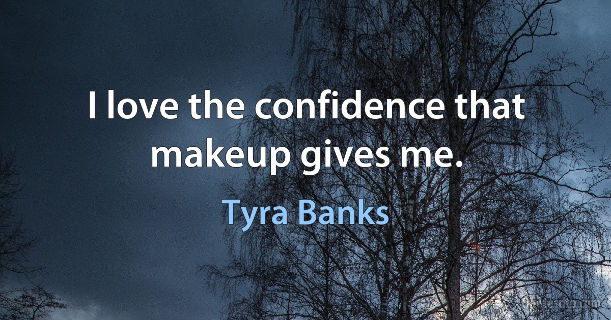 I love the confidence that makeup gives me. (Tyra Banks)