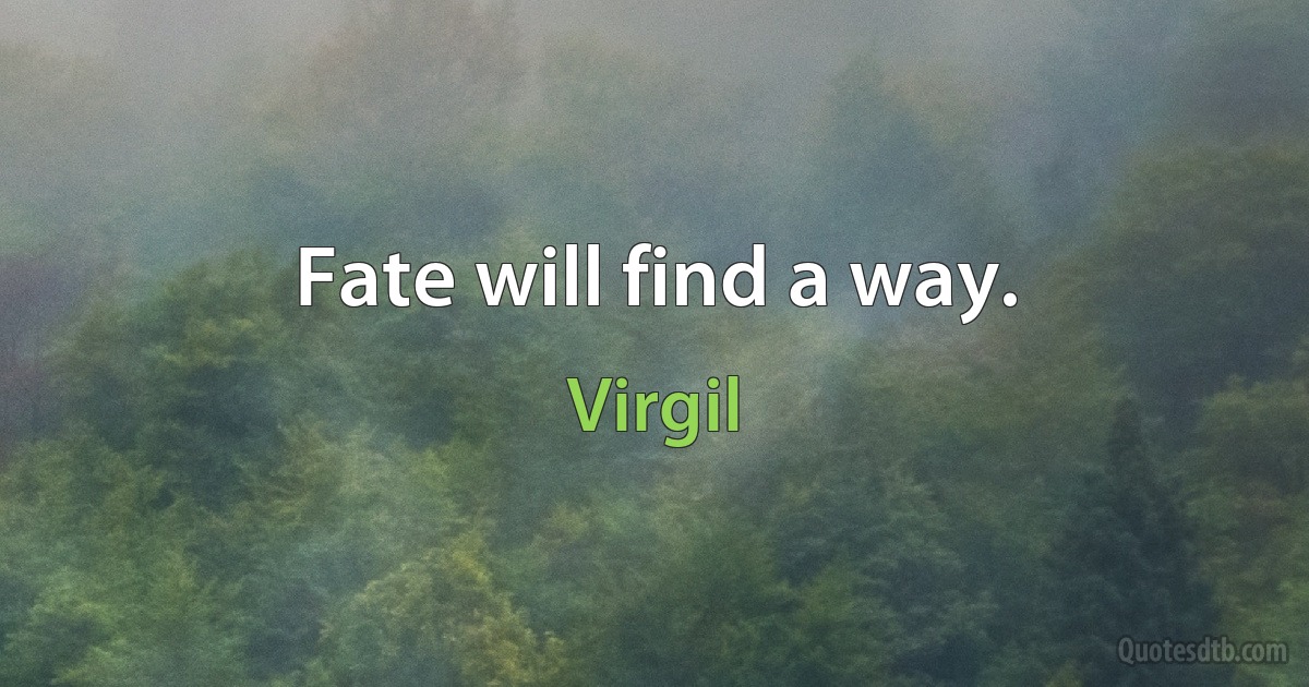 Fate will find a way. (Virgil)