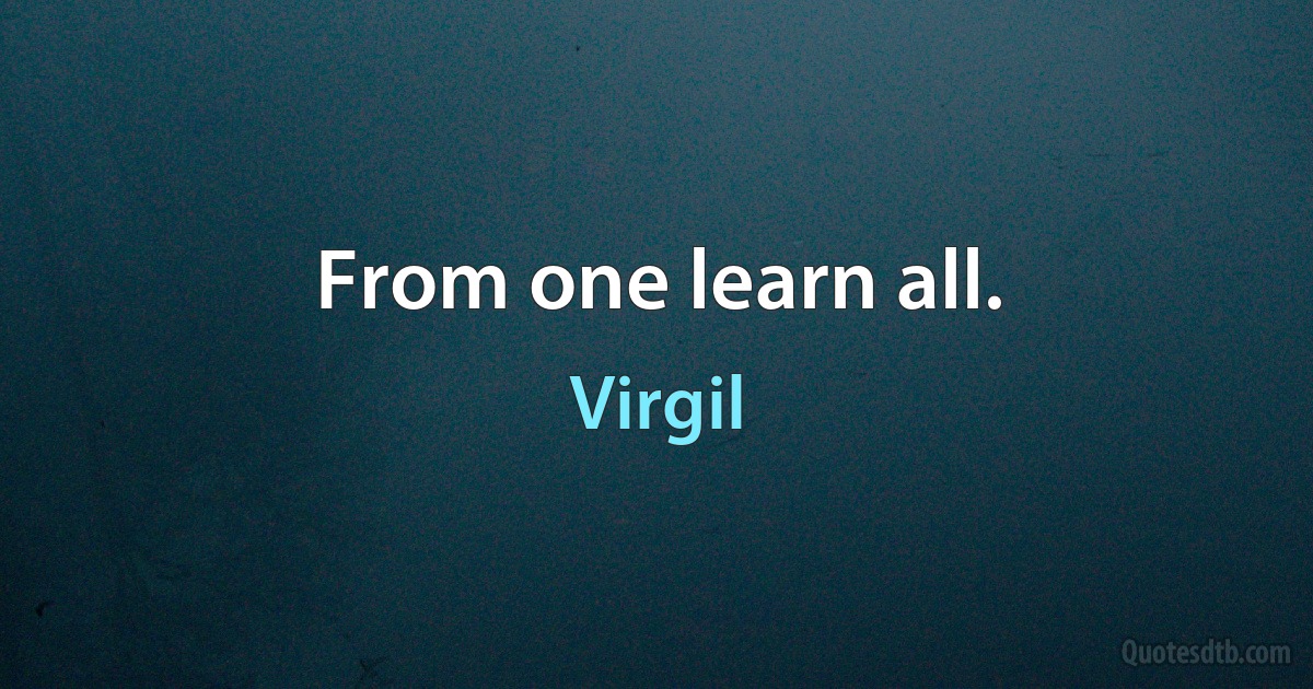 From one learn all. (Virgil)