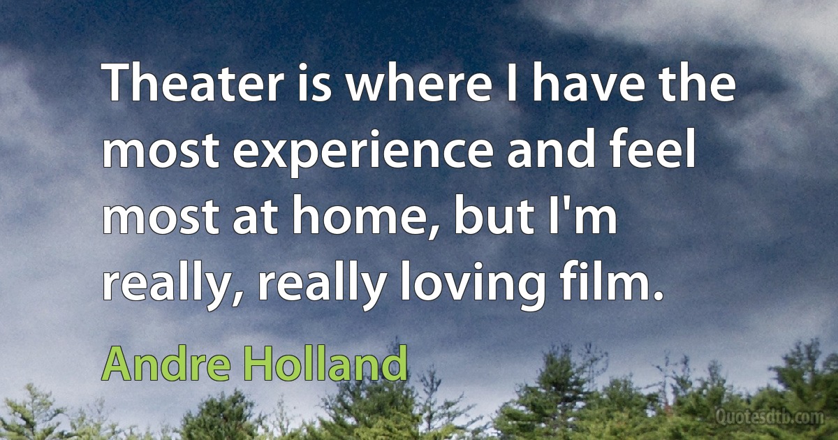 Theater is where I have the most experience and feel most at home, but I'm really, really loving film. (Andre Holland)