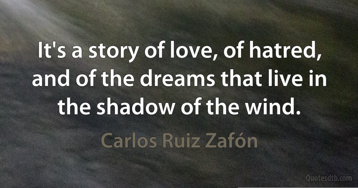 It's a story of love, of hatred, and of the dreams that live in the shadow of the wind. (Carlos Ruiz Zafón)