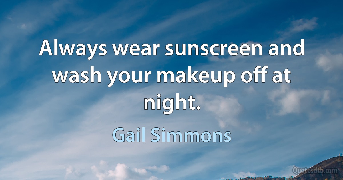 Always wear sunscreen and wash your makeup off at night. (Gail Simmons)