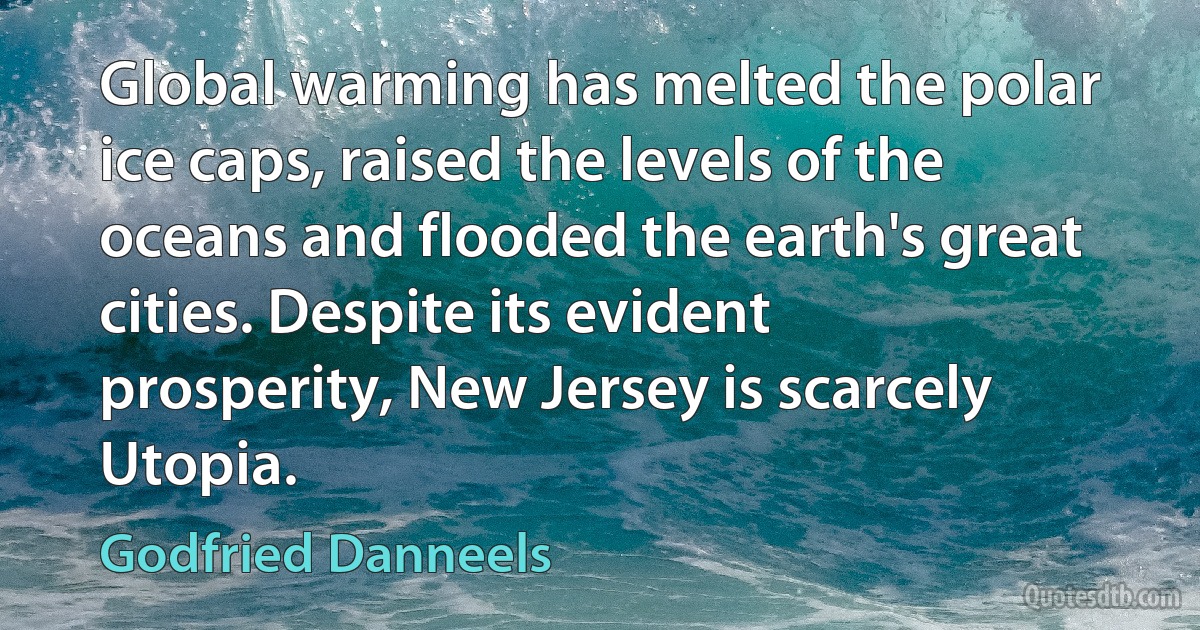 Global warming has melted the polar ice caps, raised the levels of the oceans and flooded the earth's great cities. Despite its evident prosperity, New Jersey is scarcely Utopia. (Godfried Danneels)