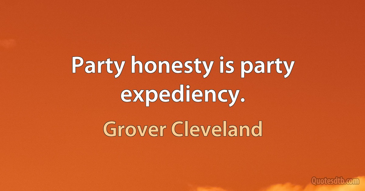 Party honesty is party expediency. (Grover Cleveland)