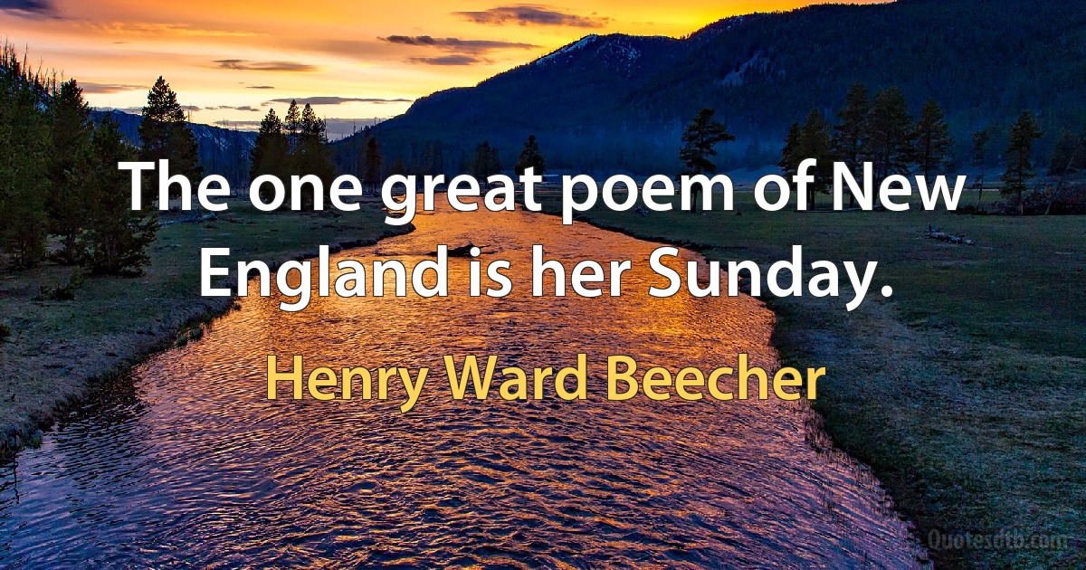 The one great poem of New England is her Sunday. (Henry Ward Beecher)