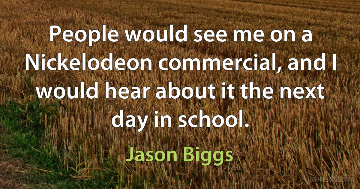 People would see me on a Nickelodeon commercial, and I would hear about it the next day in school. (Jason Biggs)