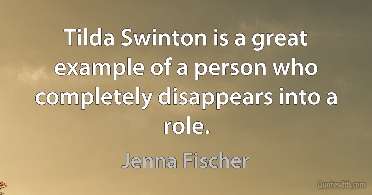 Tilda Swinton is a great example of a person who completely disappears into a role. (Jenna Fischer)