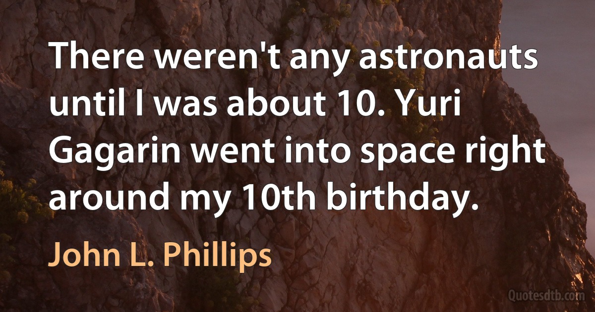 There weren't any astronauts until I was about 10. Yuri Gagarin went into space right around my 10th birthday. (John L. Phillips)