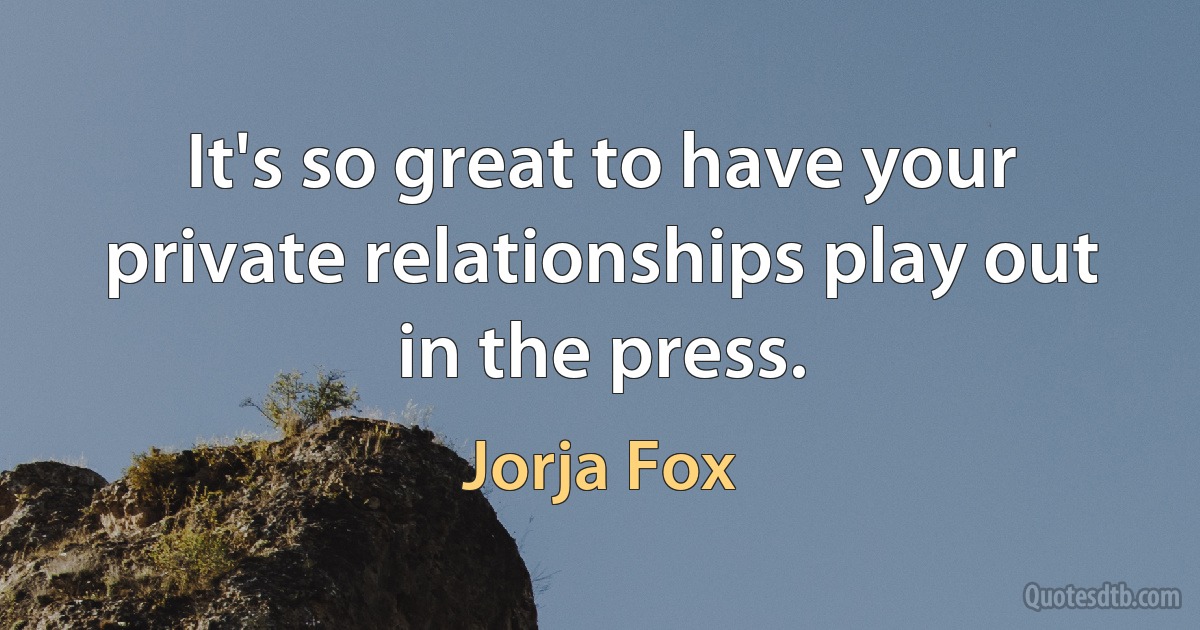 It's so great to have your private relationships play out in the press. (Jorja Fox)