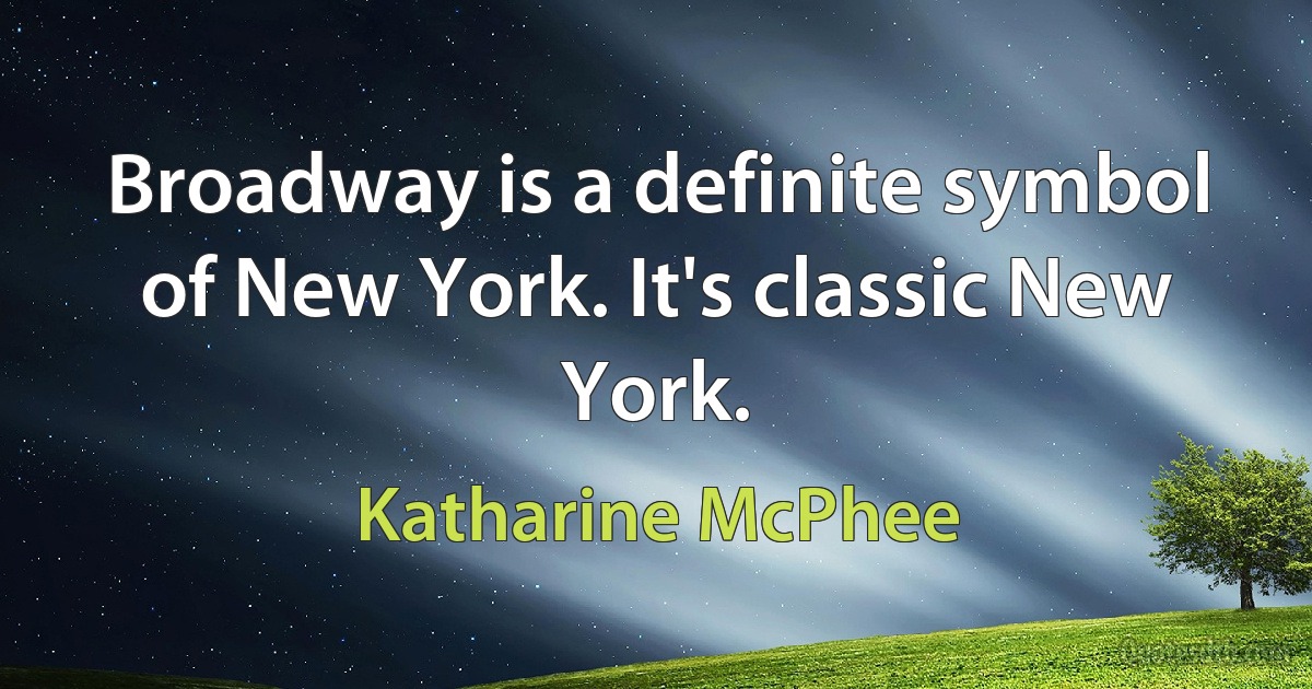 Broadway is a definite symbol of New York. It's classic New York. (Katharine McPhee)