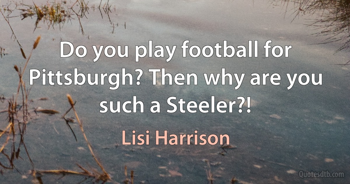 Do you play football for Pittsburgh? Then why are you such a Steeler?! (Lisi Harrison)