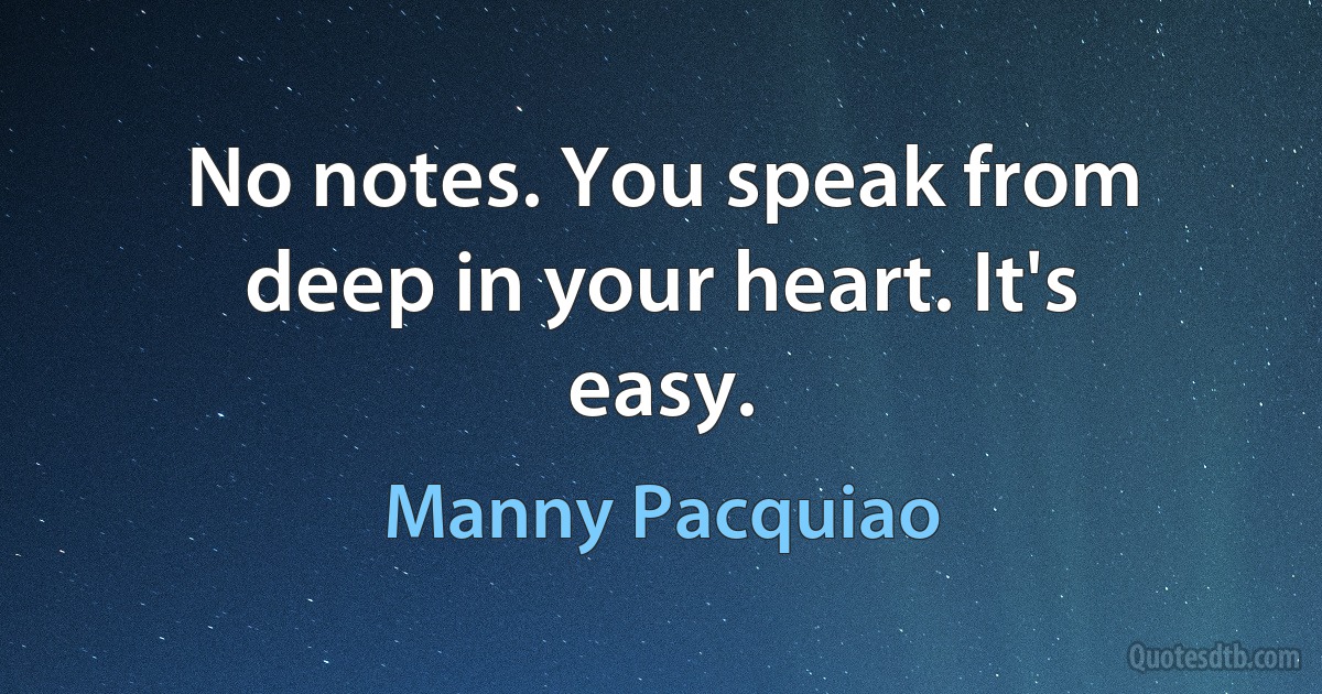 No notes. You speak from deep in your heart. It's easy. (Manny Pacquiao)