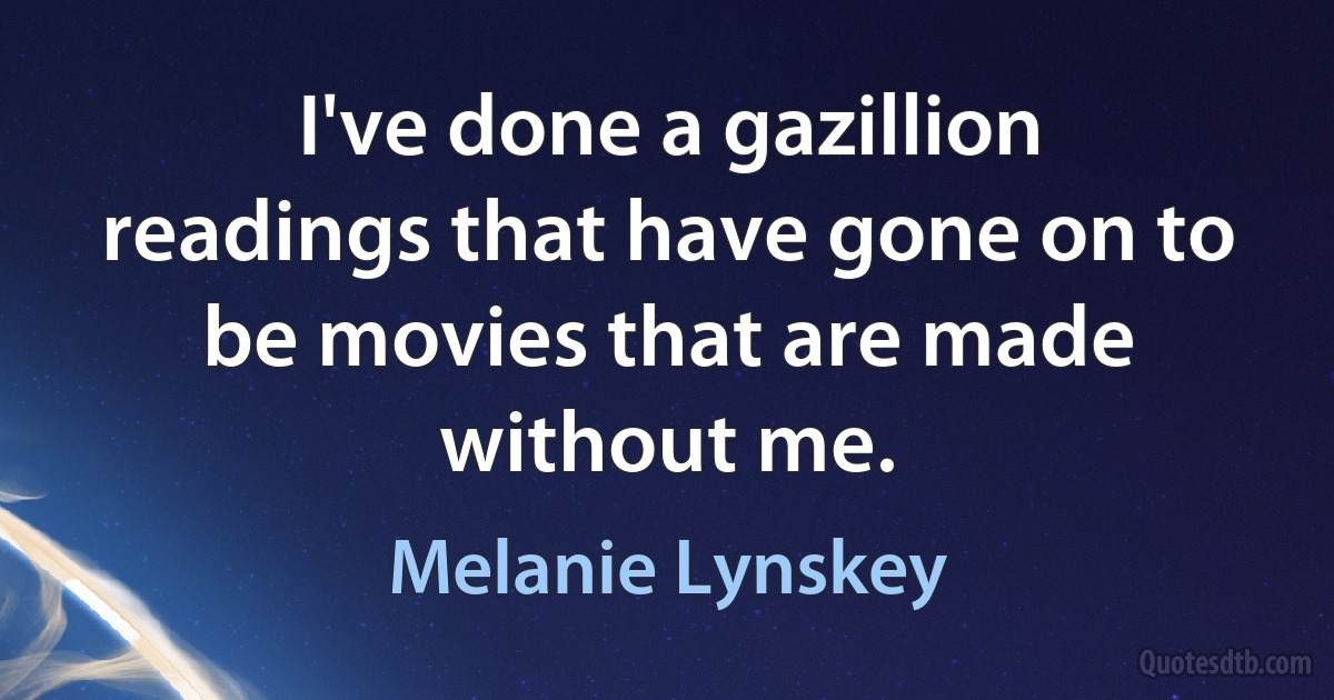 I've done a gazillion readings that have gone on to be movies that are made without me. (Melanie Lynskey)