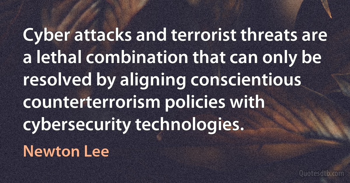 Cyber attacks and terrorist threats are a lethal combination that can only be resolved by aligning conscientious counterterrorism policies with cybersecurity technologies. (Newton Lee)