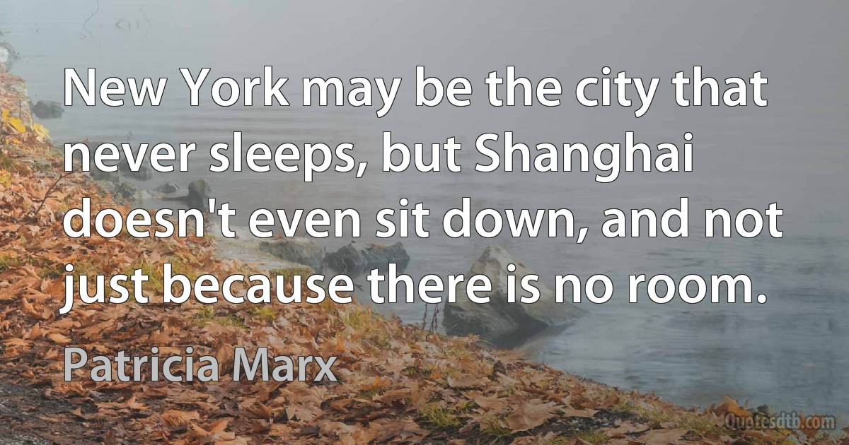 New York may be the city that never sleeps, but Shanghai doesn't even sit down, and not just because there is no room. (Patricia Marx)