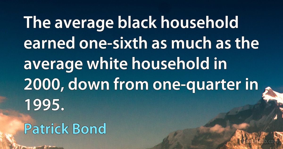 The average black household earned one-sixth as much as the average white household in 2000, down from one-quarter in 1995. (Patrick Bond)