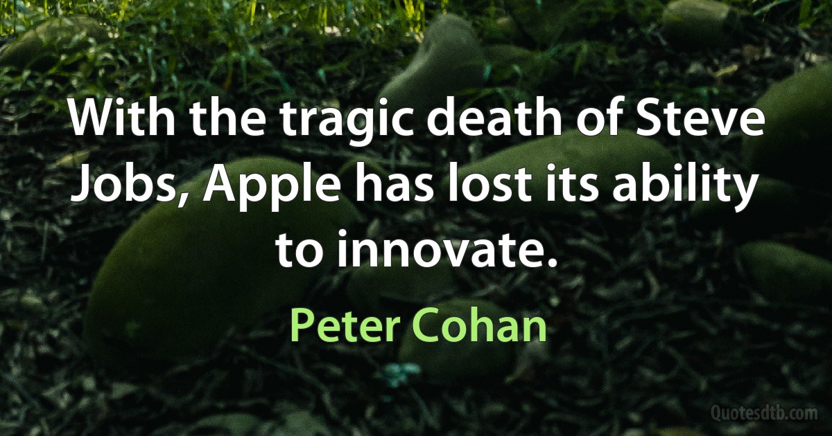 With the tragic death of Steve Jobs, Apple has lost its ability to innovate. (Peter Cohan)