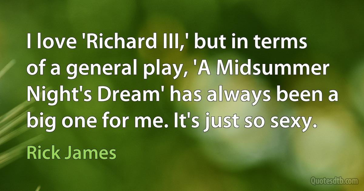 I love 'Richard III,' but in terms of a general play, 'A Midsummer Night's Dream' has always been a big one for me. It's just so sexy. (Rick James)