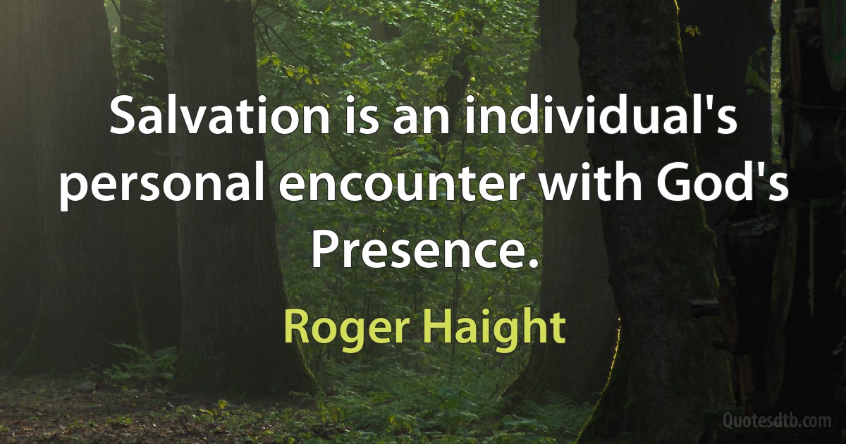 Salvation is an individual's personal encounter with God's Presence. (Roger Haight)