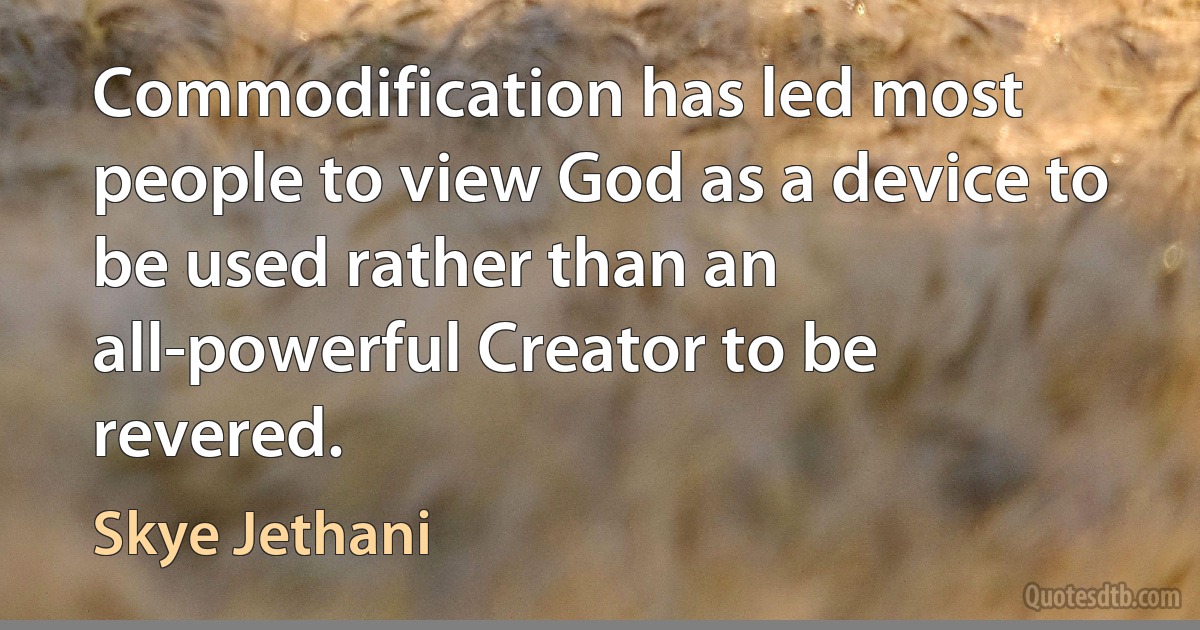 Commodification has led most people to view God as a device to be used rather than an all-powerful Creator to be revered. (Skye Jethani)