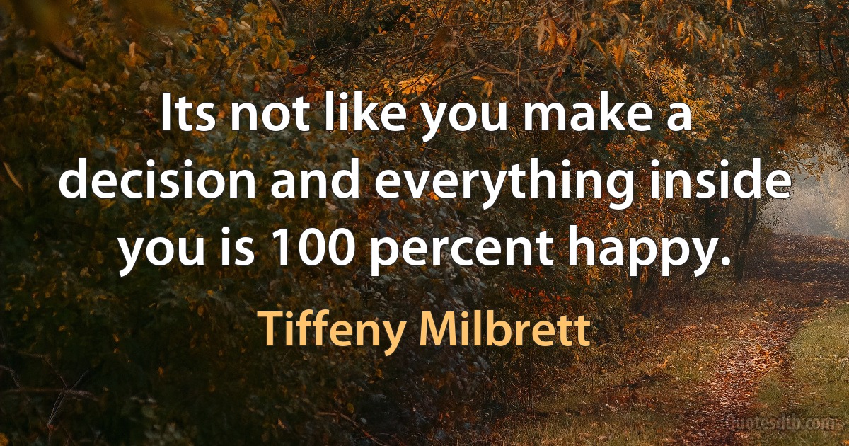 Its not like you make a decision and everything inside you is 100 percent happy. (Tiffeny Milbrett)