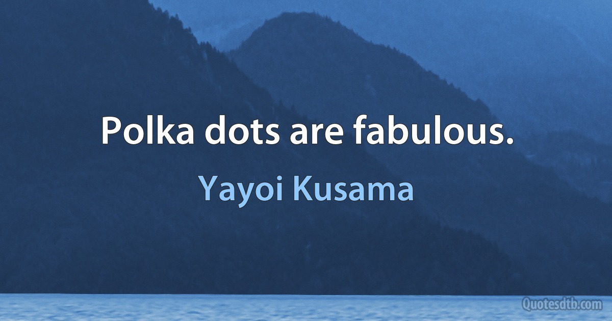 Polka dots are fabulous. (Yayoi Kusama)