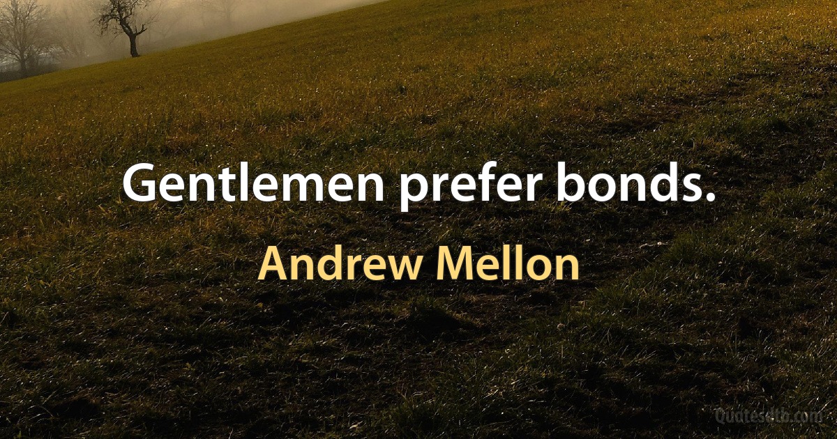 Gentlemen prefer bonds. (Andrew Mellon)