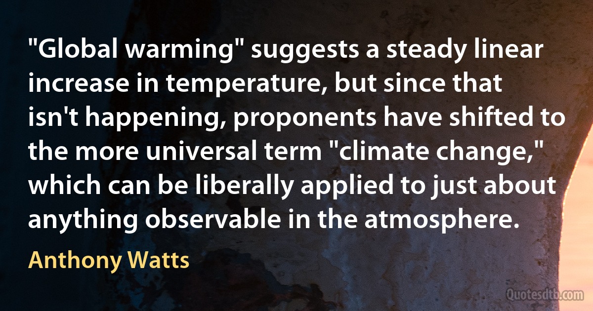 "Global warming" suggests a steady linear increase in temperature, but since that isn't happening, proponents have shifted to the more universal term "climate change," which can be liberally applied to just about anything observable in the atmosphere. (Anthony Watts)