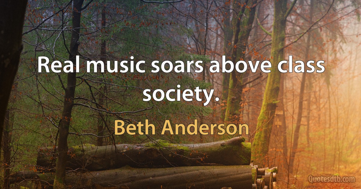 Real music soars above class society. (Beth Anderson)