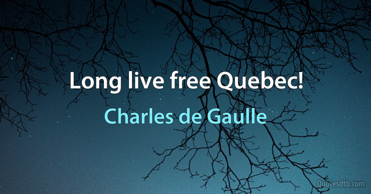 Long live free Quebec! (Charles de Gaulle)