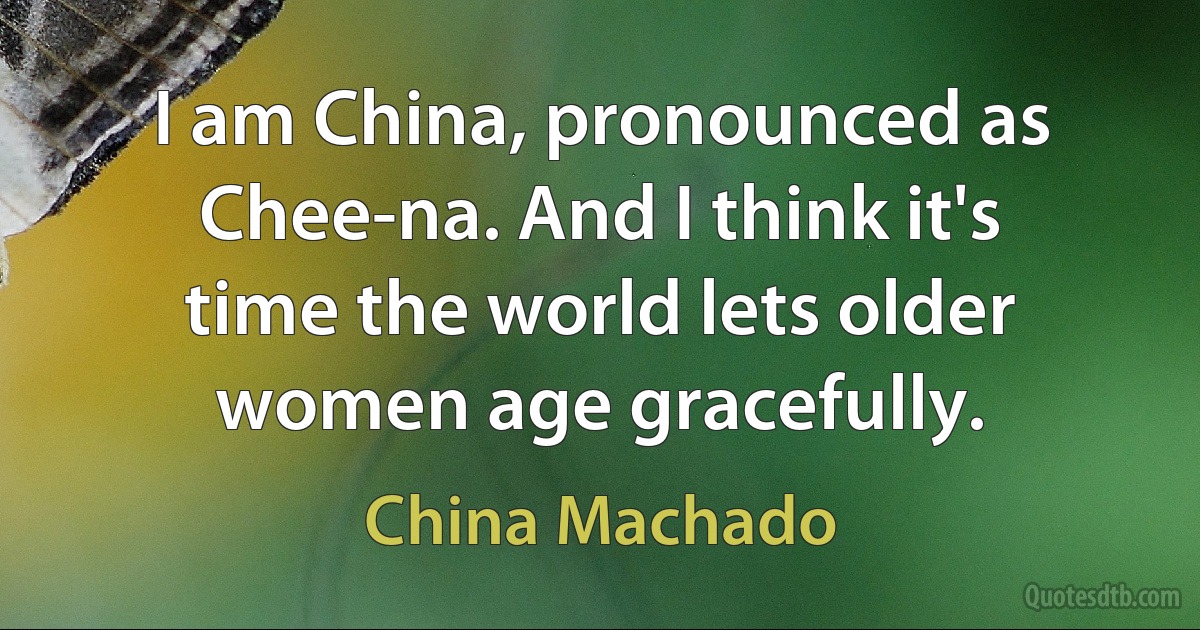 I am China, pronounced as Chee-na. And I think it's time the world lets older women age gracefully. (China Machado)