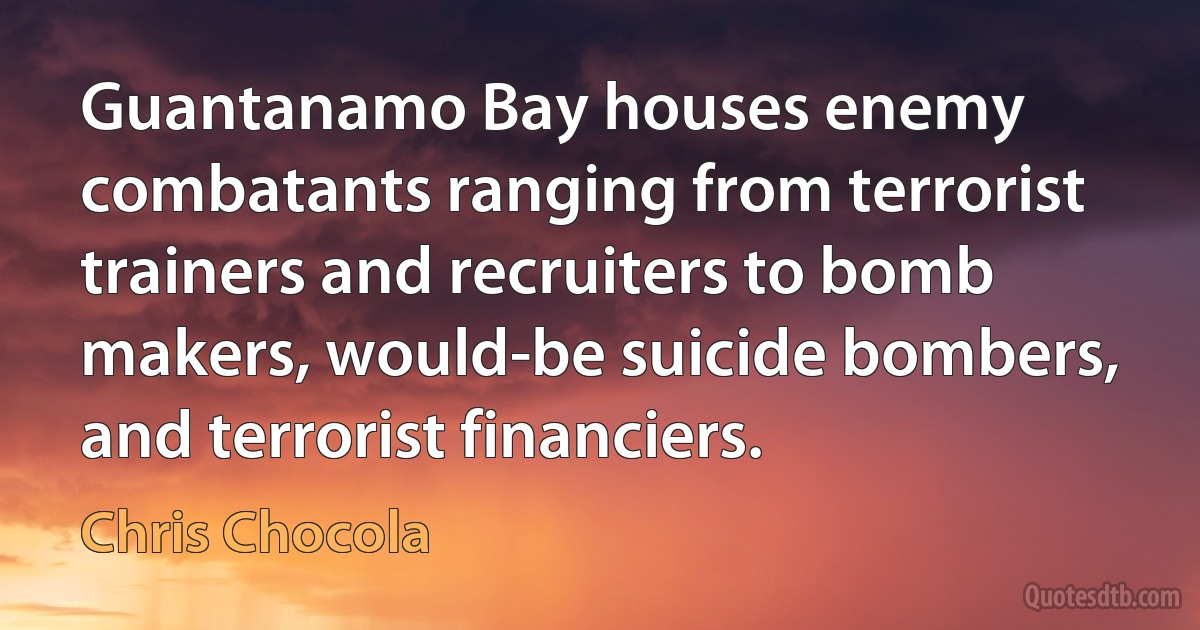 Guantanamo Bay houses enemy combatants ranging from terrorist trainers and recruiters to bomb makers, would-be suicide bombers, and terrorist financiers. (Chris Chocola)