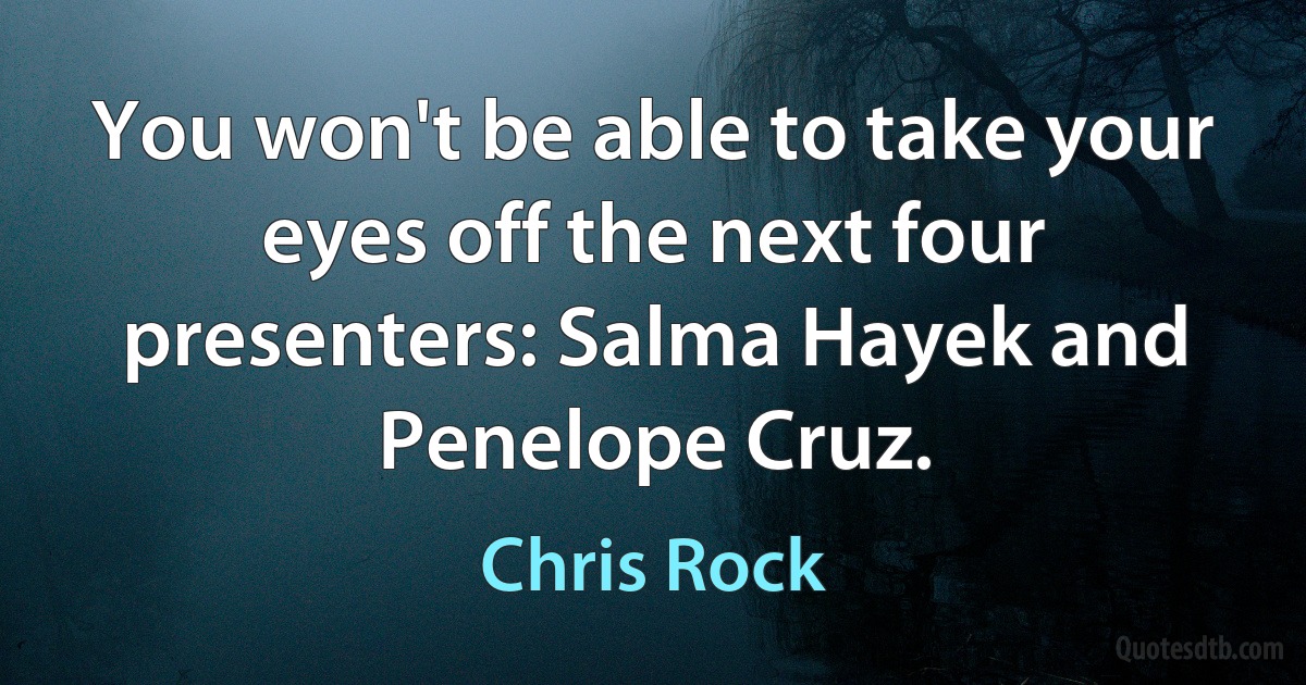 You won't be able to take your eyes off the next four presenters: Salma Hayek and Penelope Cruz. (Chris Rock)