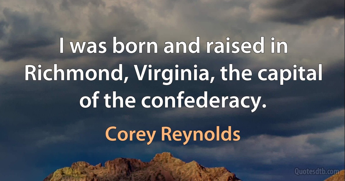 I was born and raised in Richmond, Virginia, the capital of the confederacy. (Corey Reynolds)