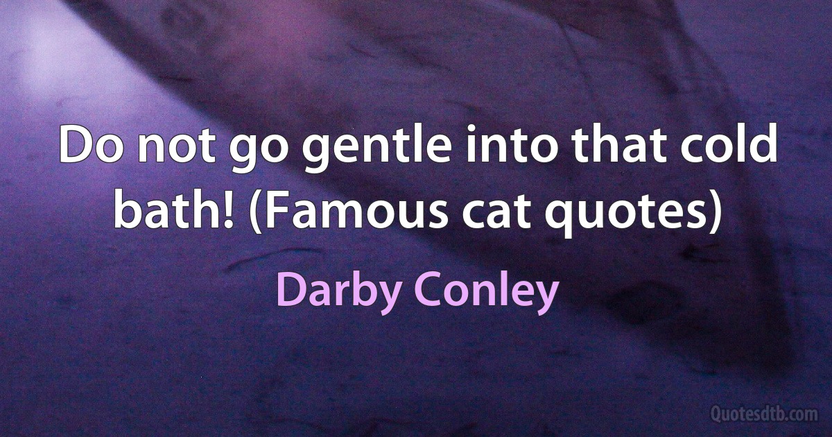 Do not go gentle into that cold bath! (Famous cat quotes) (Darby Conley)