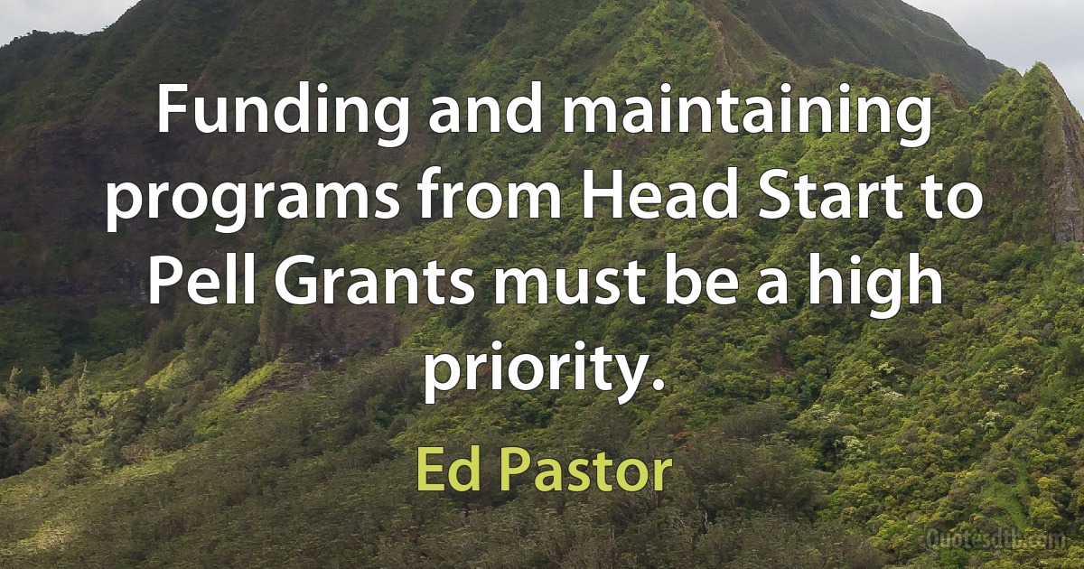 Funding and maintaining programs from Head Start to Pell Grants must be a high priority. (Ed Pastor)