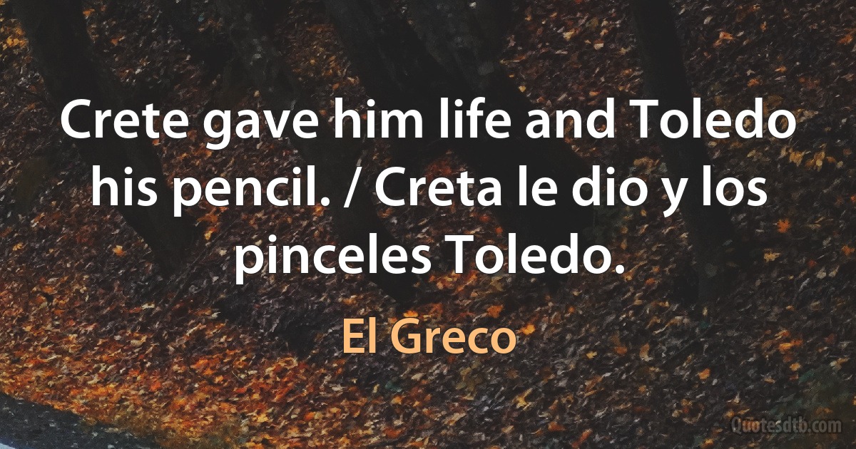 Crete gave him life and Toledo his pencil. / Creta le dio y los pinceles Toledo. (El Greco)